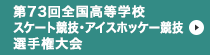 第73回全国高等学校スケート競技・アイスホッケー競技選手権大会