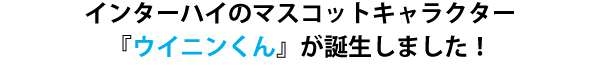 インターハイのマスコットキャラクター『ウイニンくん』が誕生しました!